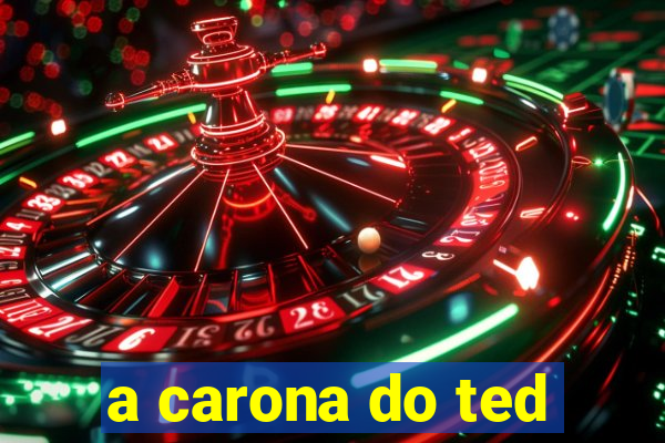 a carona do ted